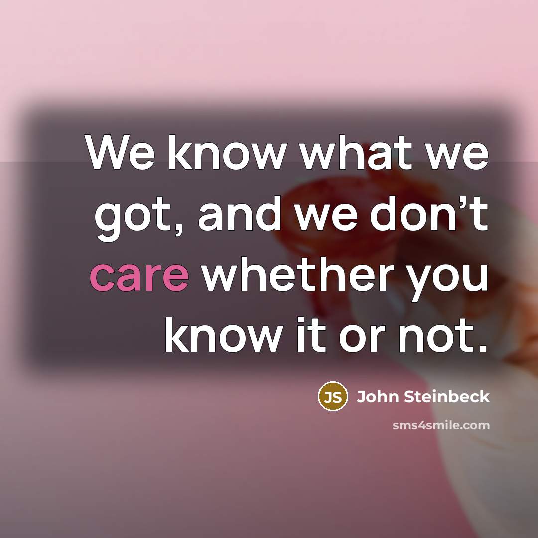 “We know what we got, and we don't care whether…” quote by John Steinbeck