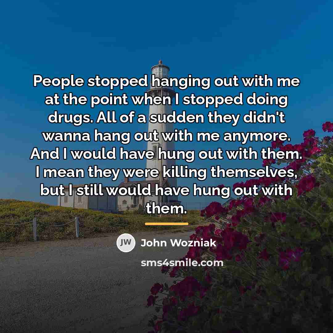 “People stopped hanging out with me at the point when…” quote by John Wozniak