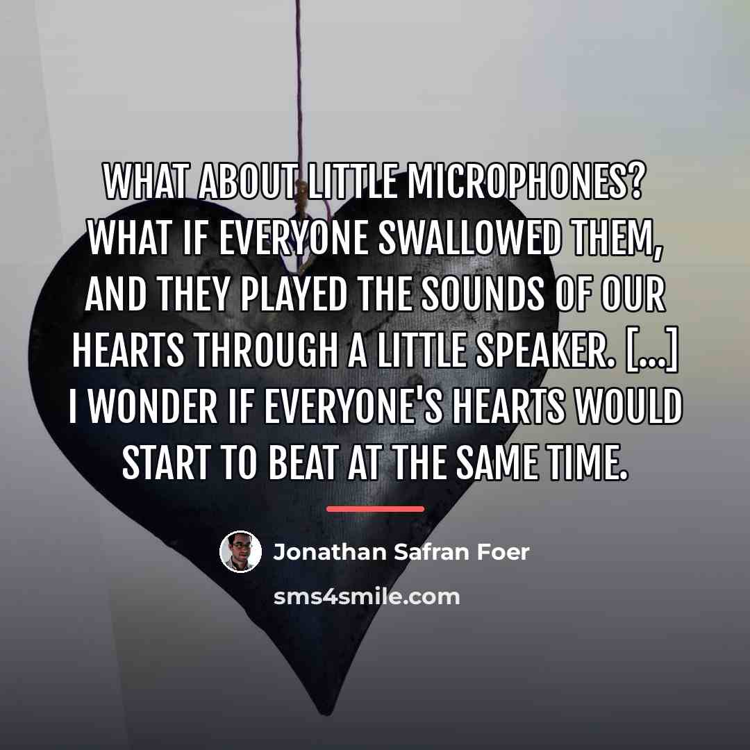 “What about little microphones? What if everyone swallowed them, and…” quote by Jonathan Safran Foer