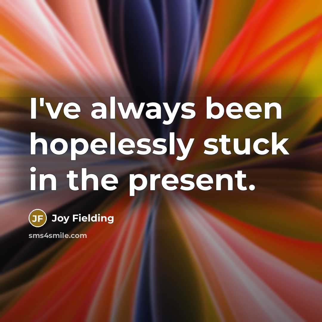 “I've always been hopelessly stuck in the present.…” quote by Joy Fielding