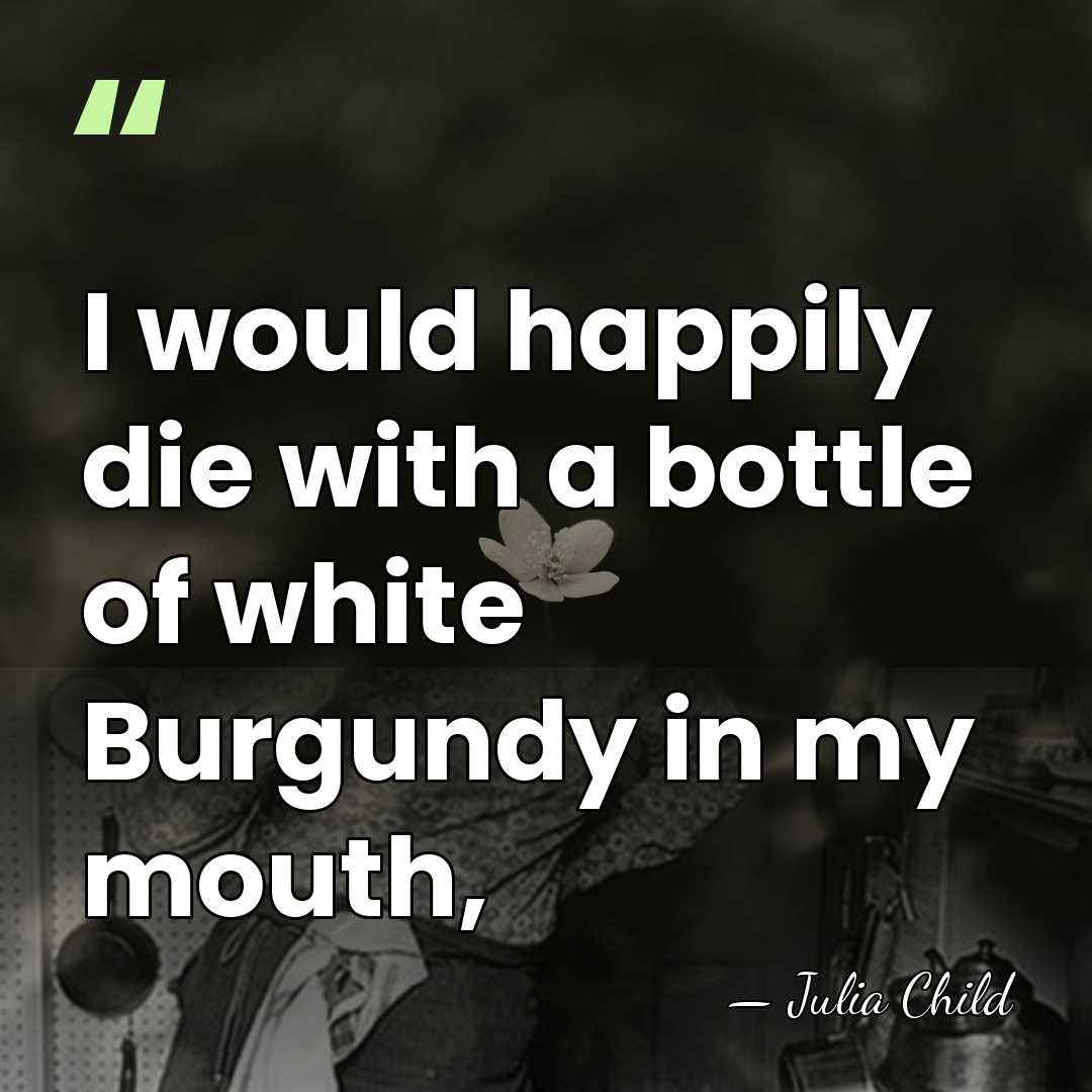 I would happily die with a bottle of white Burgundy in my&hellip; - Julia Child
