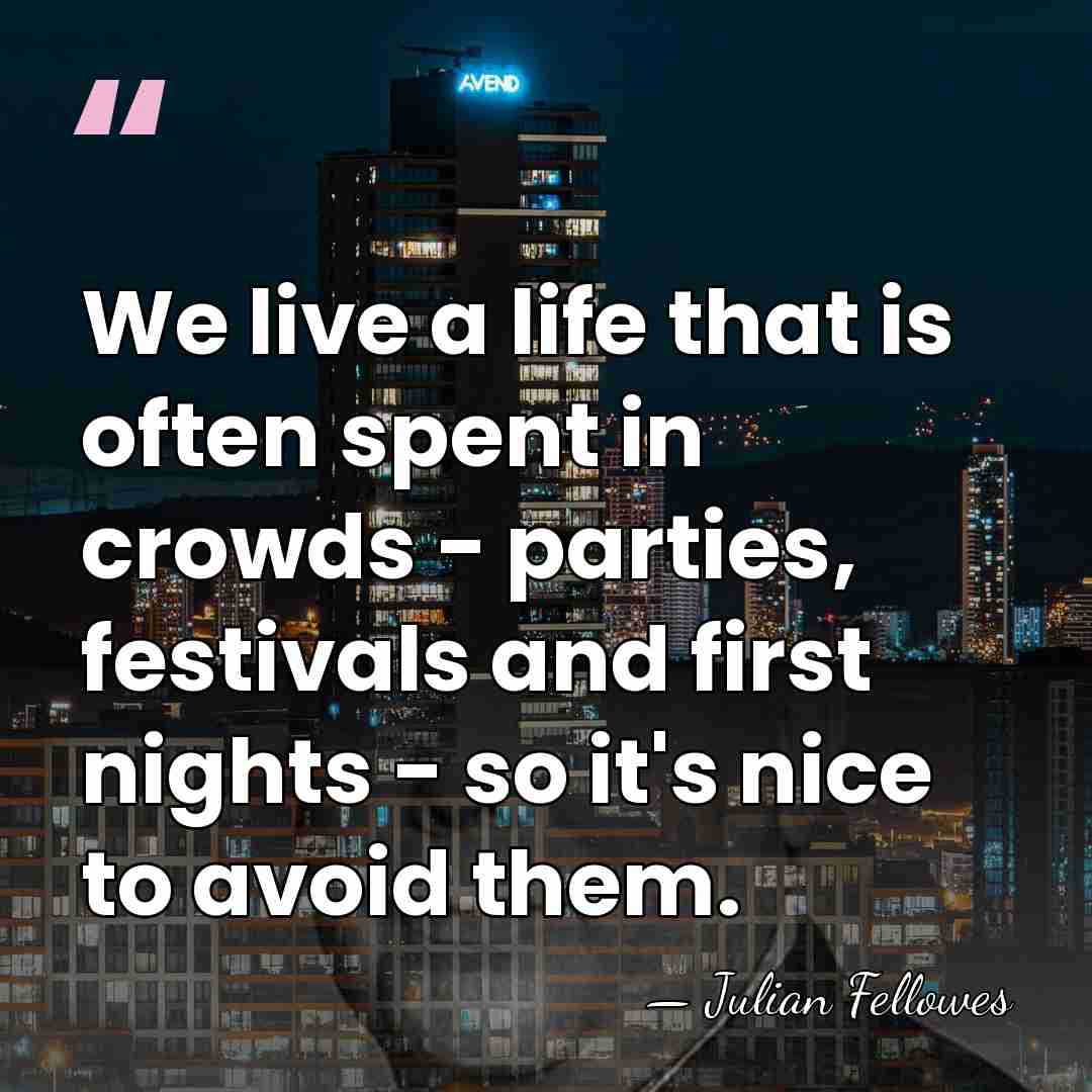 We live a life that is often spent in crowds - parties,&hellip; - Julian Fellowes