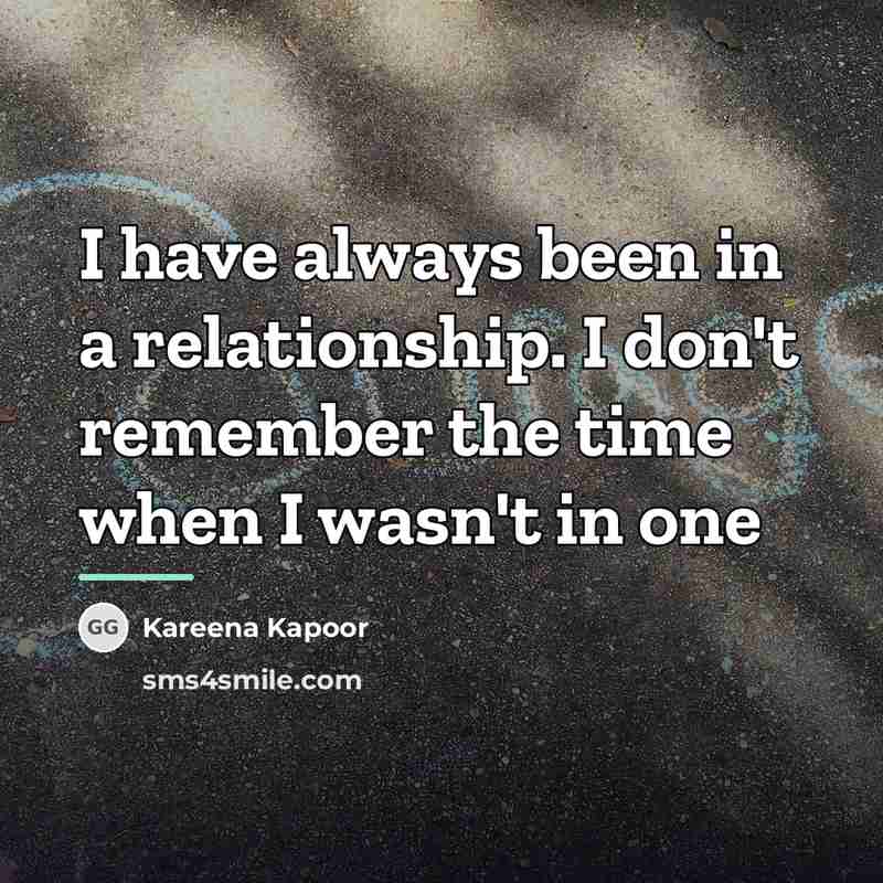 “I have always been in a relationship. I don't remember…” quote by Kareena Kapoor