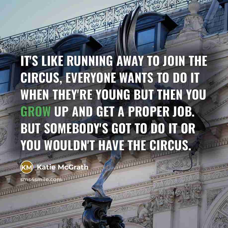 “It's like running away to join the circus, everyone wants…” quote by Katie McGrath