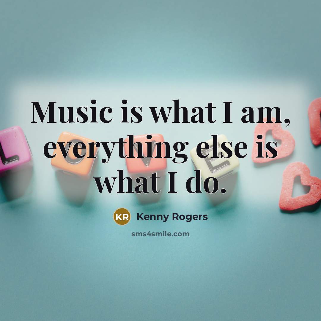 “Music is what I am, everything else is what I…” quote by Kenny Rogers