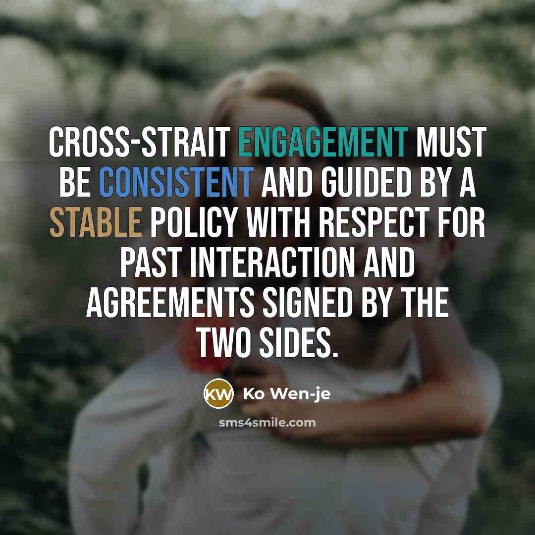 “Cross-strait engagement must be consistent and guided by a stable policy with respect for past interaction and agreements signed by the two sides.” quote by Ko Wen-je