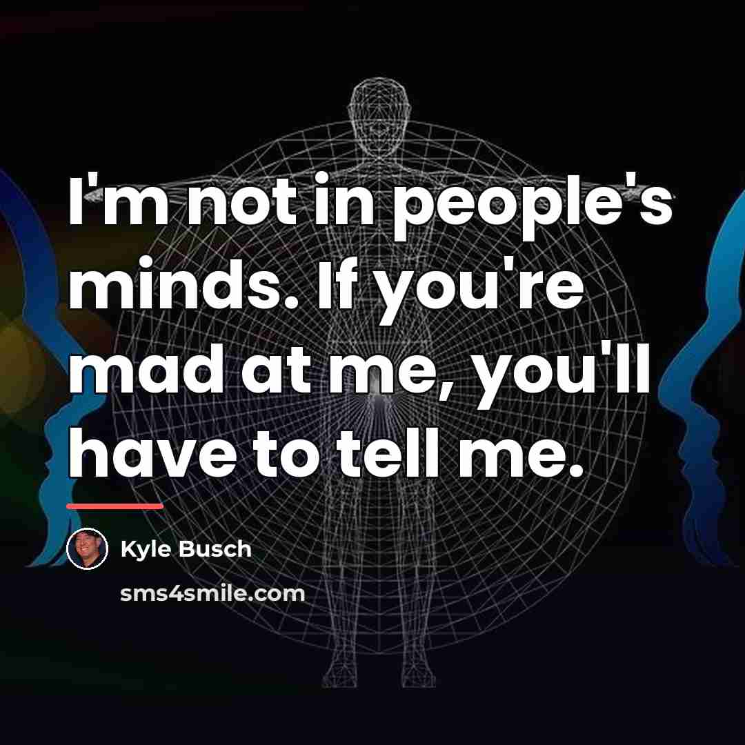 “I'm not in people's minds. If you're mad at me,…” quote by Kyle Busch
