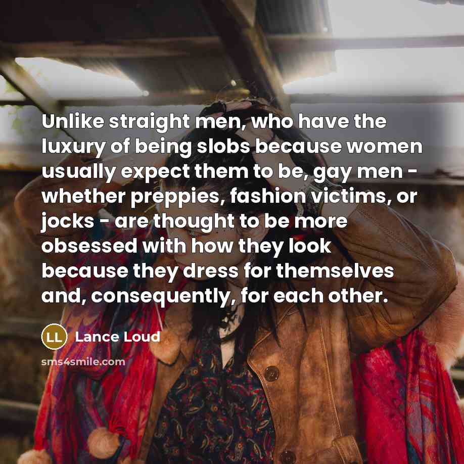 “Unlike straight men, who have the luxury of being slobs…” quote by Lance Loud