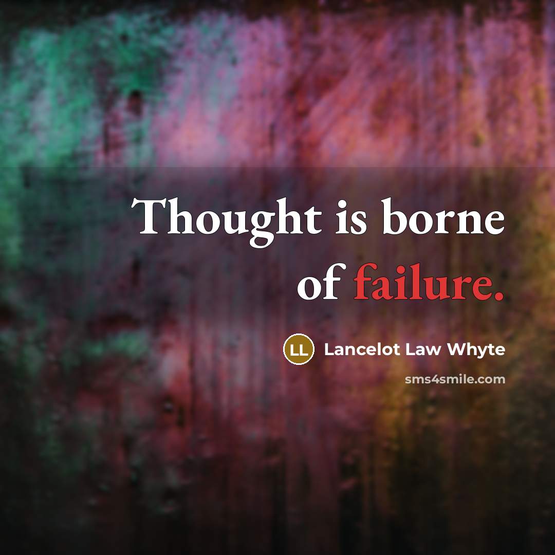 “Thought is borne of failure.” quote by Lancelot Law Whyte