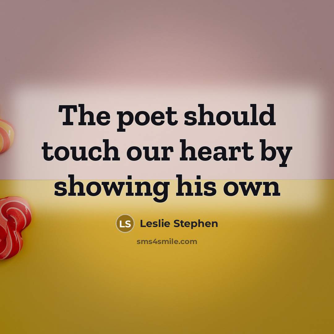 “The poet should touch our heart by showing his own…” quote by Leslie Stephen