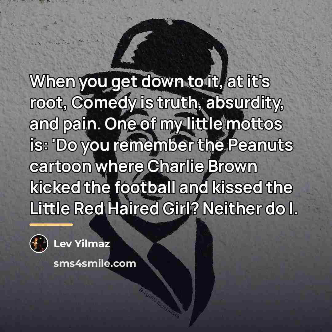 “When you get down to it, at it's root, Comedy…” quote by Lev Yilmaz