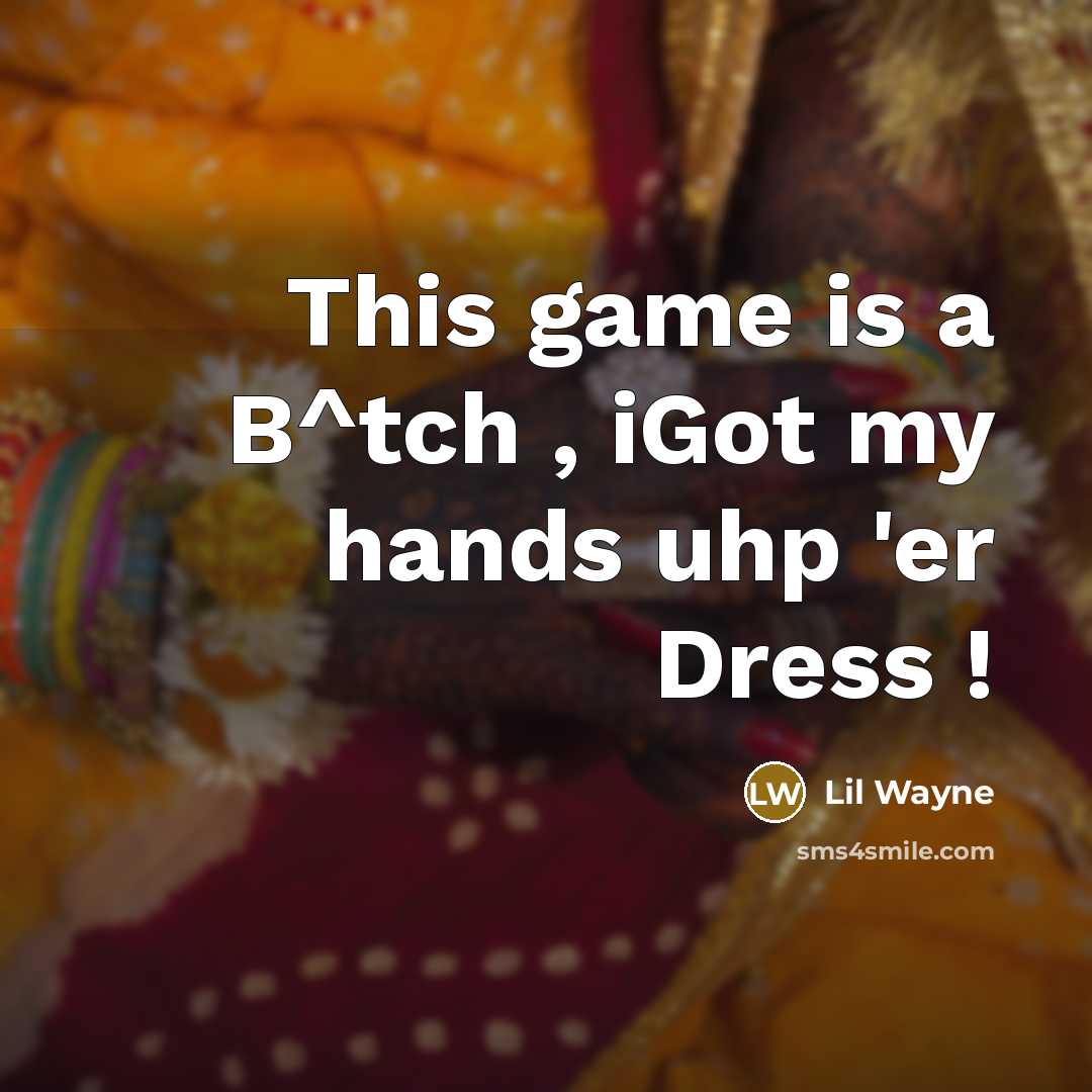 “This game is a B^tch , iGot my hands uhp 'er Dress !” quote by Lil Wayne