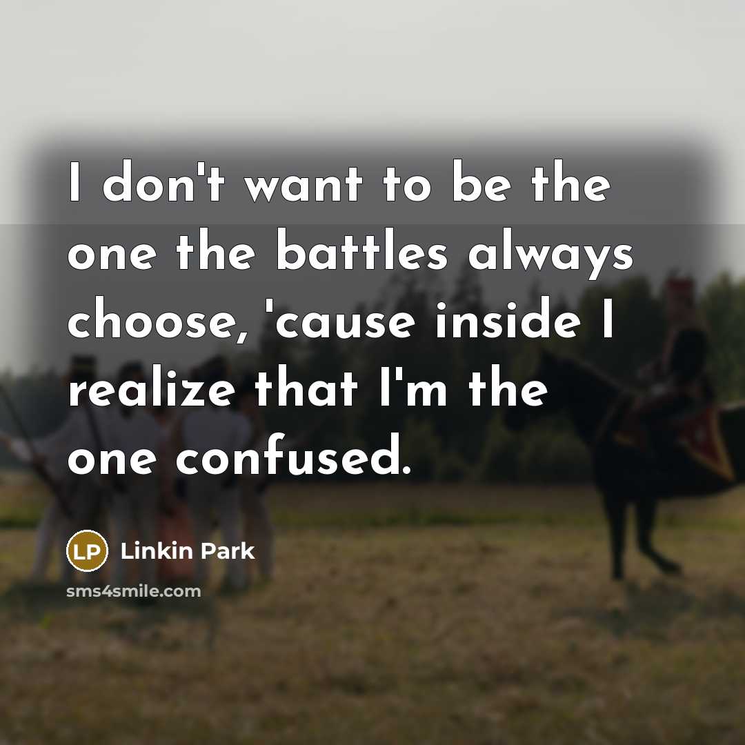 “I don't want to be the one the battles always…” quote by Linkin Park