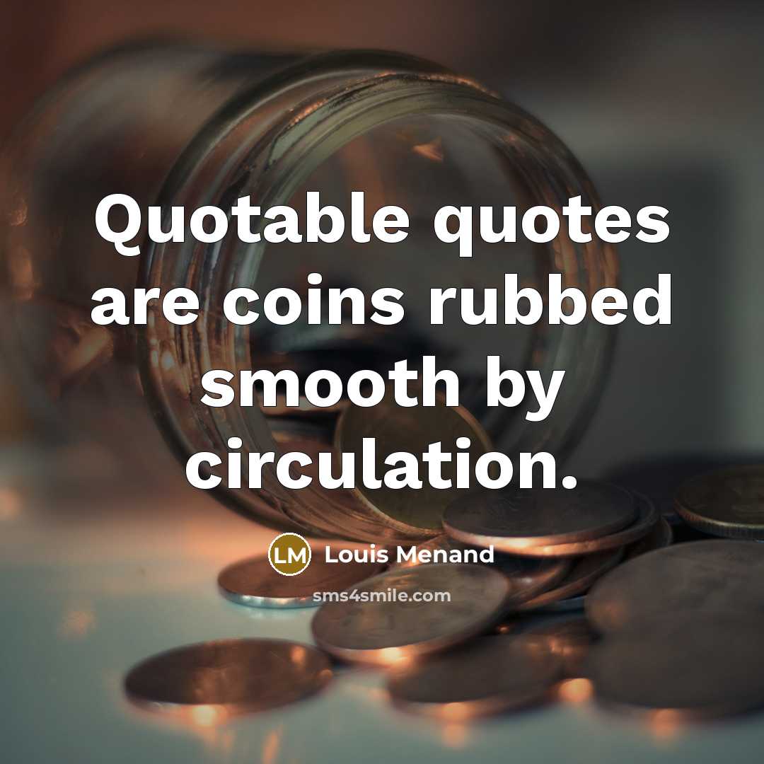 “Quotable quotes are coins rubbed smooth by circulation.…” quote by Louis Menand
