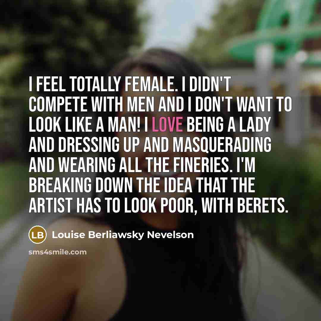 “I feel totally female. I didn't compete with men and…” quote by Louise Berliawsky Nevelson