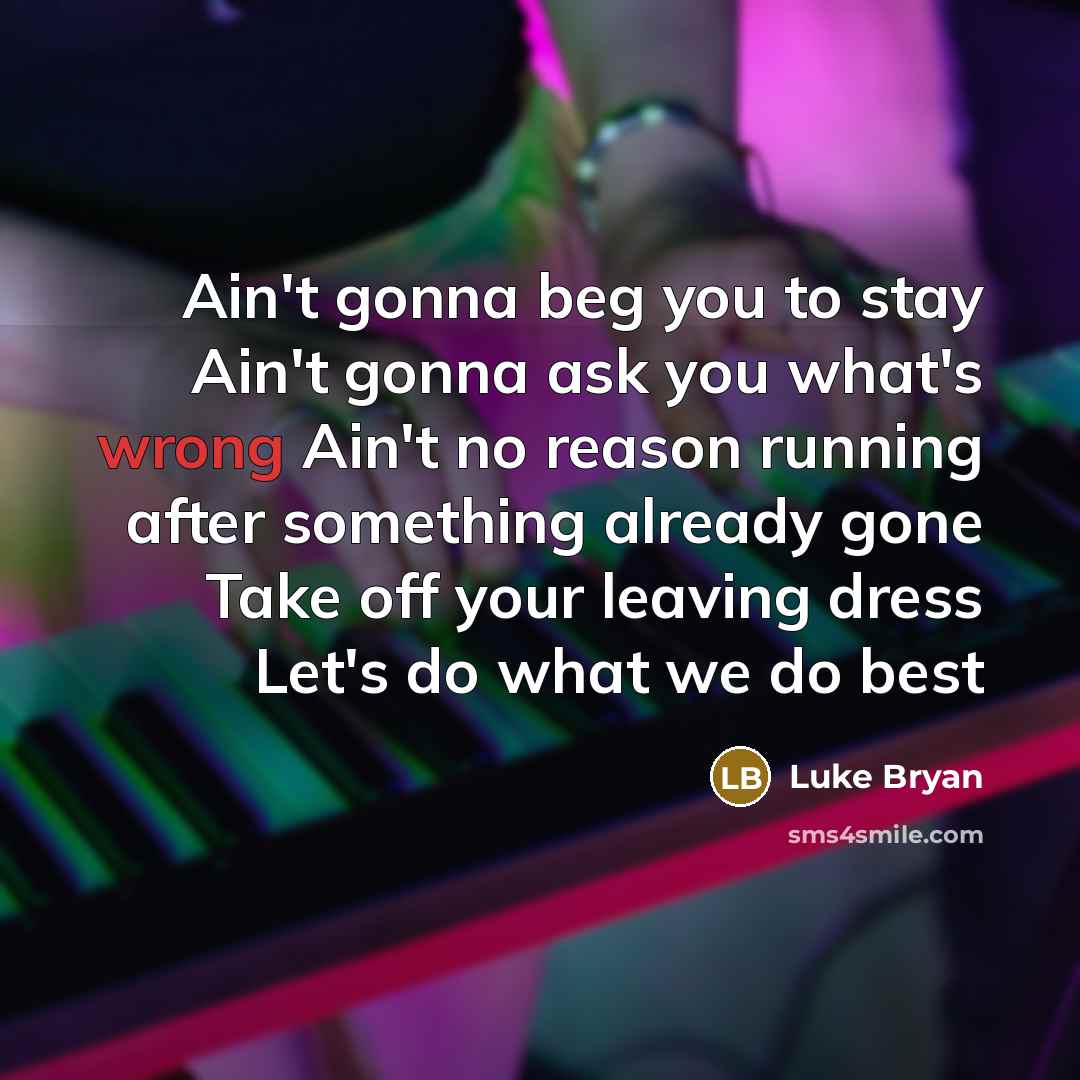 “Ain't gonna beg you to stay Ain't gonna ask you…” quote by Luke Bryan
