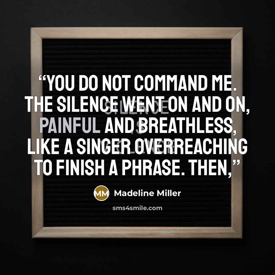 “You do not command me. The silence went on and on, painful and breathless, like a singer overreaching to finish a phrase. Then,” quote by Madeline Miller