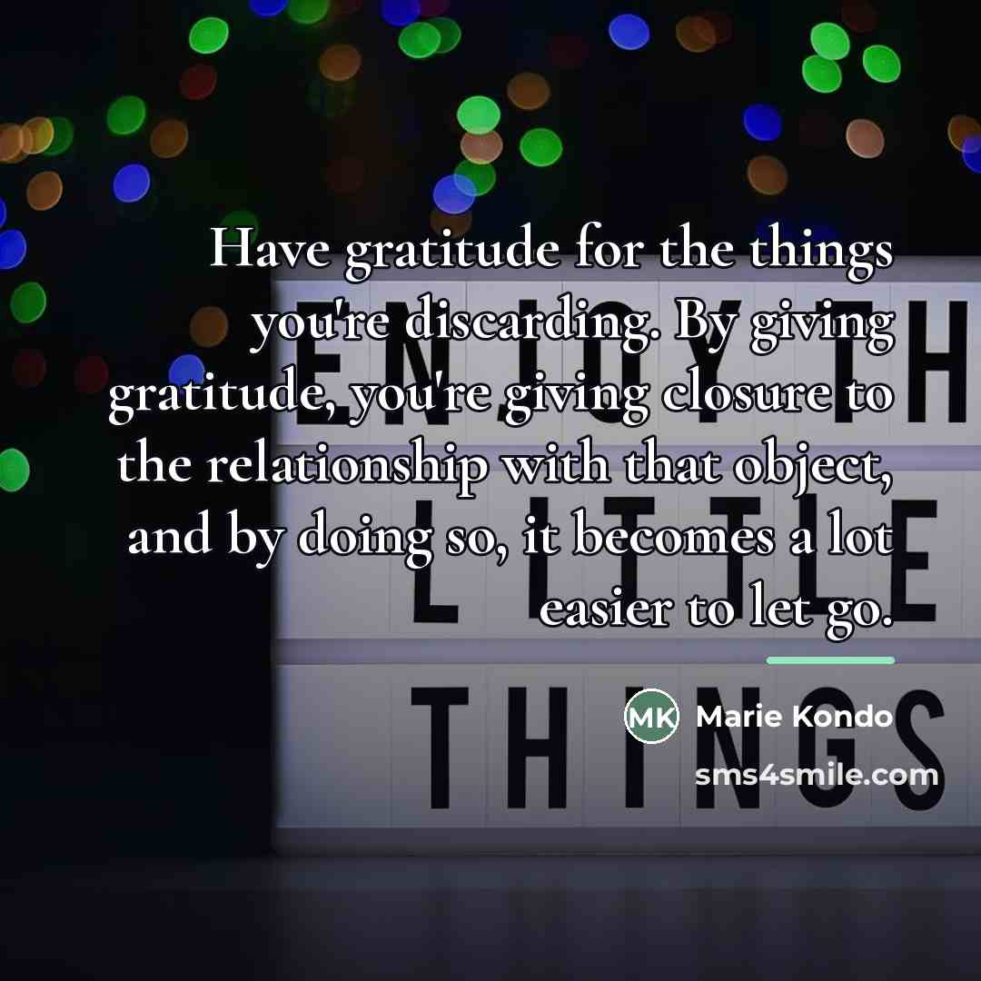 “Have gratitude for the things you're discarding. By giving gratitude,…” quote by Marie Kondo