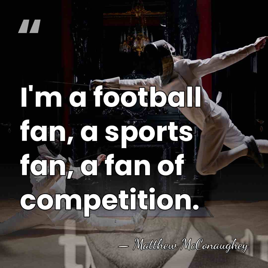 I'm a football fan, a sports fan, a fan of competition. - Matthew McConaughey