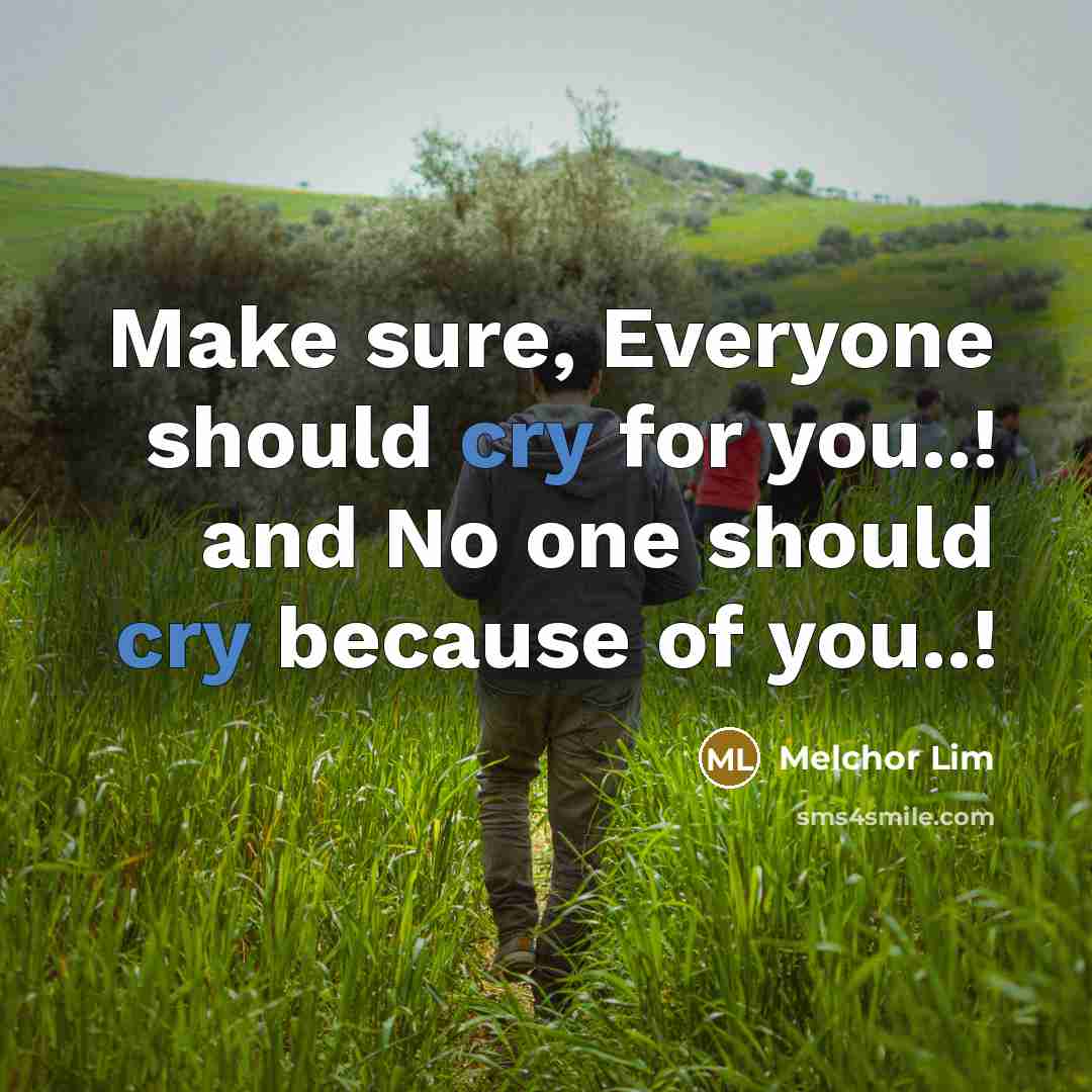 “Make sure, Everyone should cry for you..! and No one…” quote by Melchor Lim