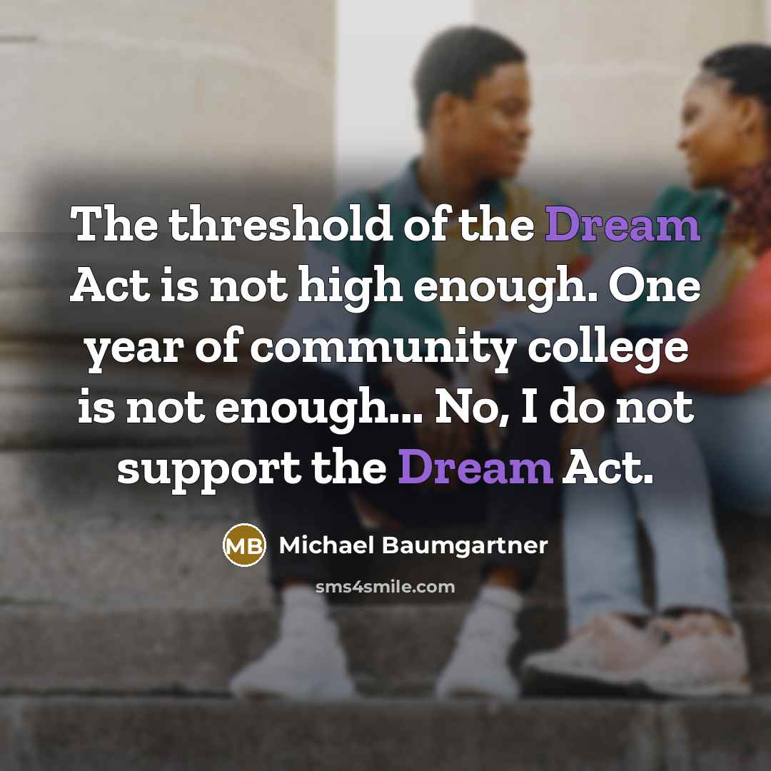 “The threshold of the Dream Act is not high enough.…” quote by Michael Baumgartner