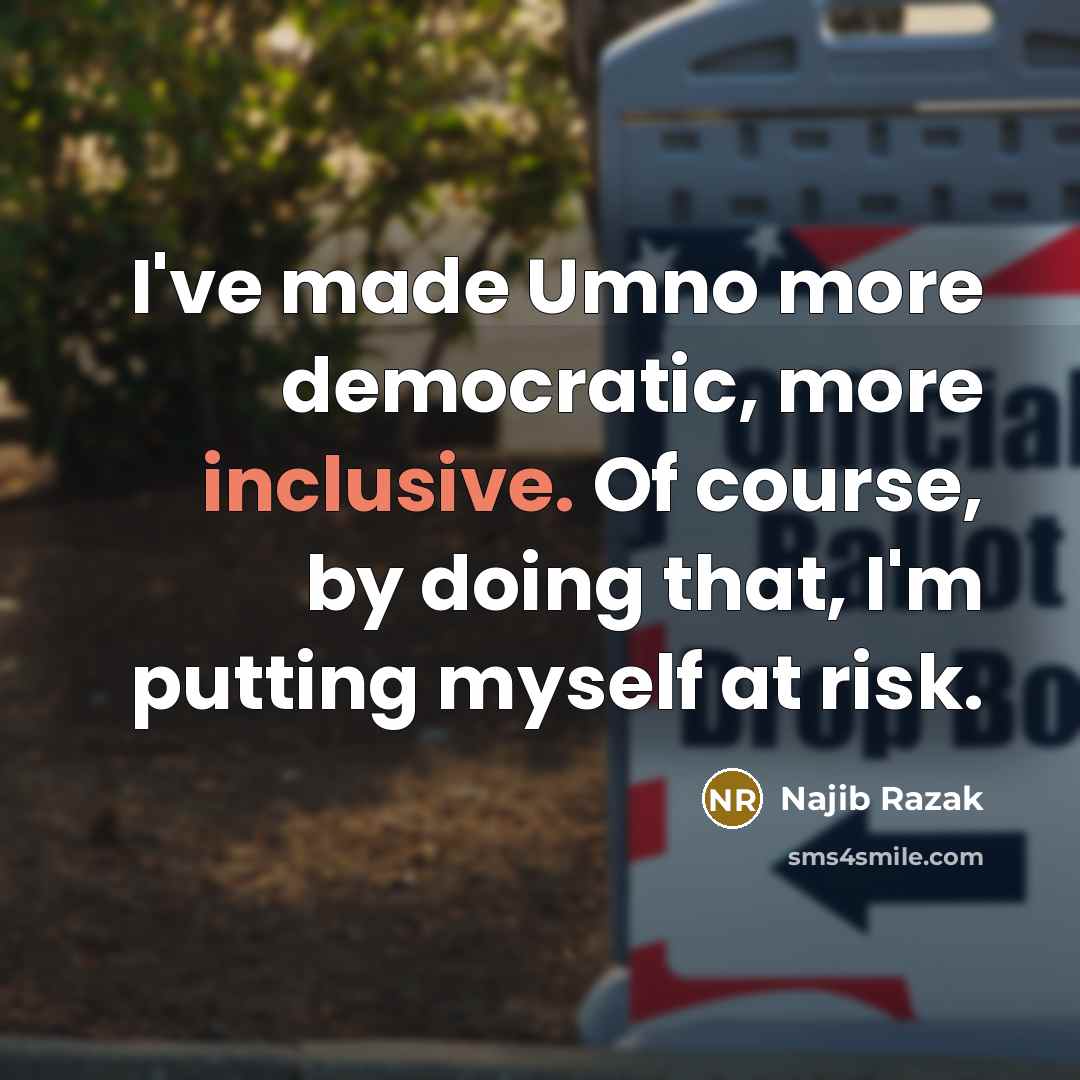 “I've made Umno more democratic, more inclusive. Of course, by…” quote by Najib Razak