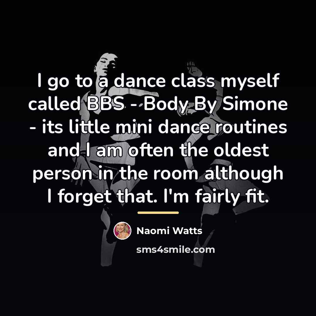 “I go to a dance class myself called BBS -…” quote by Naomi Watts
