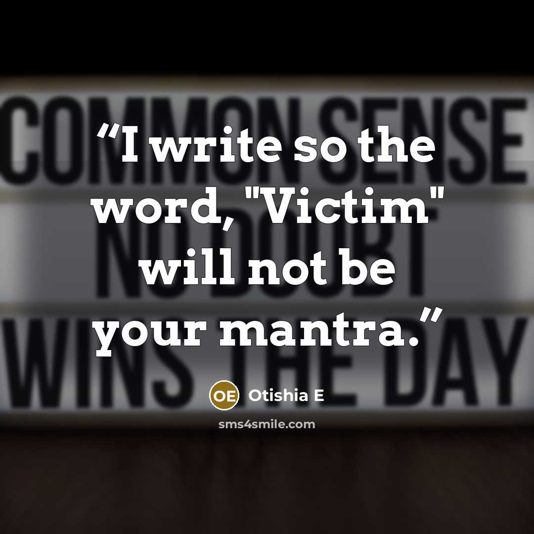 “I write so the word, "Victim" will not be your mantra.” quote by Otishia E