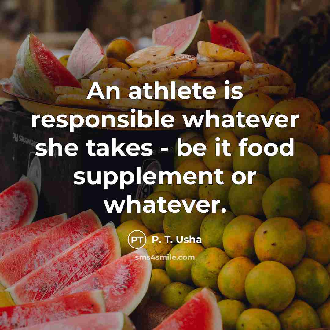 “An athlete is responsible whatever she takes - be it…” quote by P. T. Usha