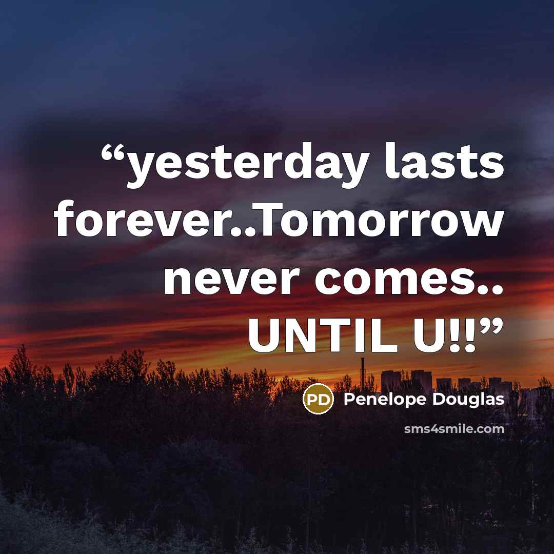 “yesterday lasts forever..Tomorrow never comes.. UNTIL U!!” quote by Penelope Douglas