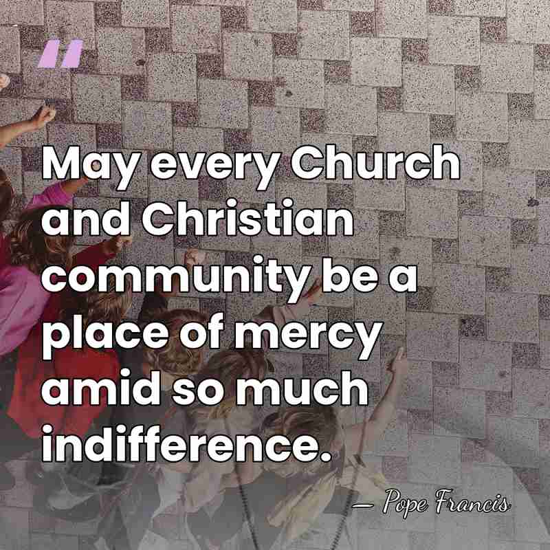 May every Church and Christian community be a place of mercy amid&hellip; - Pope Francis