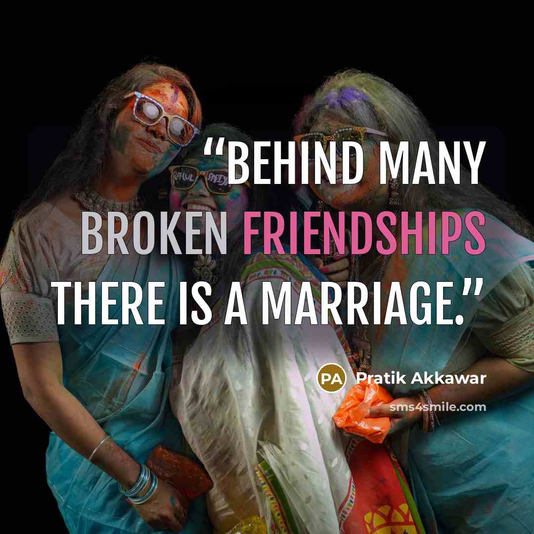 “Behind many broken friendships there is a marriage.” quote by Pratik Akkawar