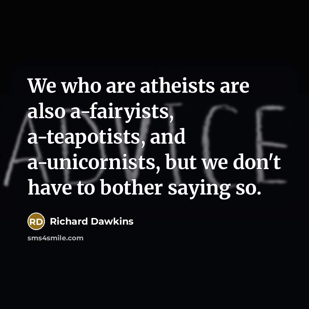 “We who are atheists are also a-fairyists, a-teapotists, and a-unicornists,…” quote by Richard Dawkins