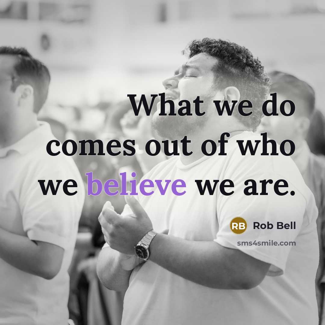 “What we do comes out of who we believe we…” quote by Rob Bell