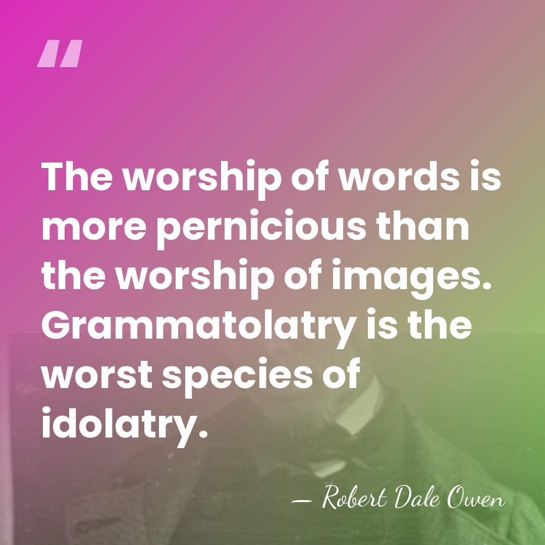 The worship of words is more pernicious than the worship of images.&hellip; - Robert Dale Owen