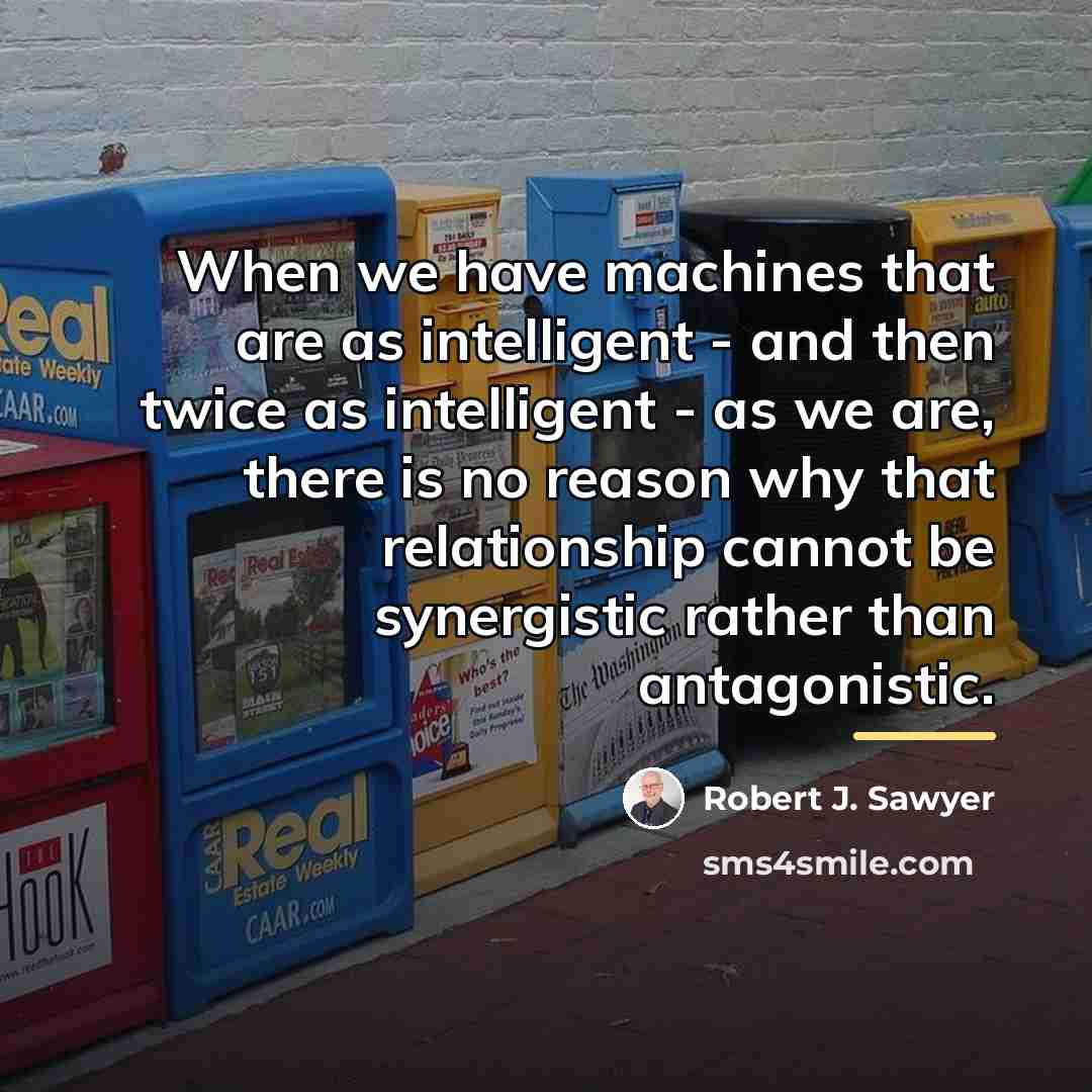 “When we have machines that are as intelligent - and…” quote by Robert J. Sawyer