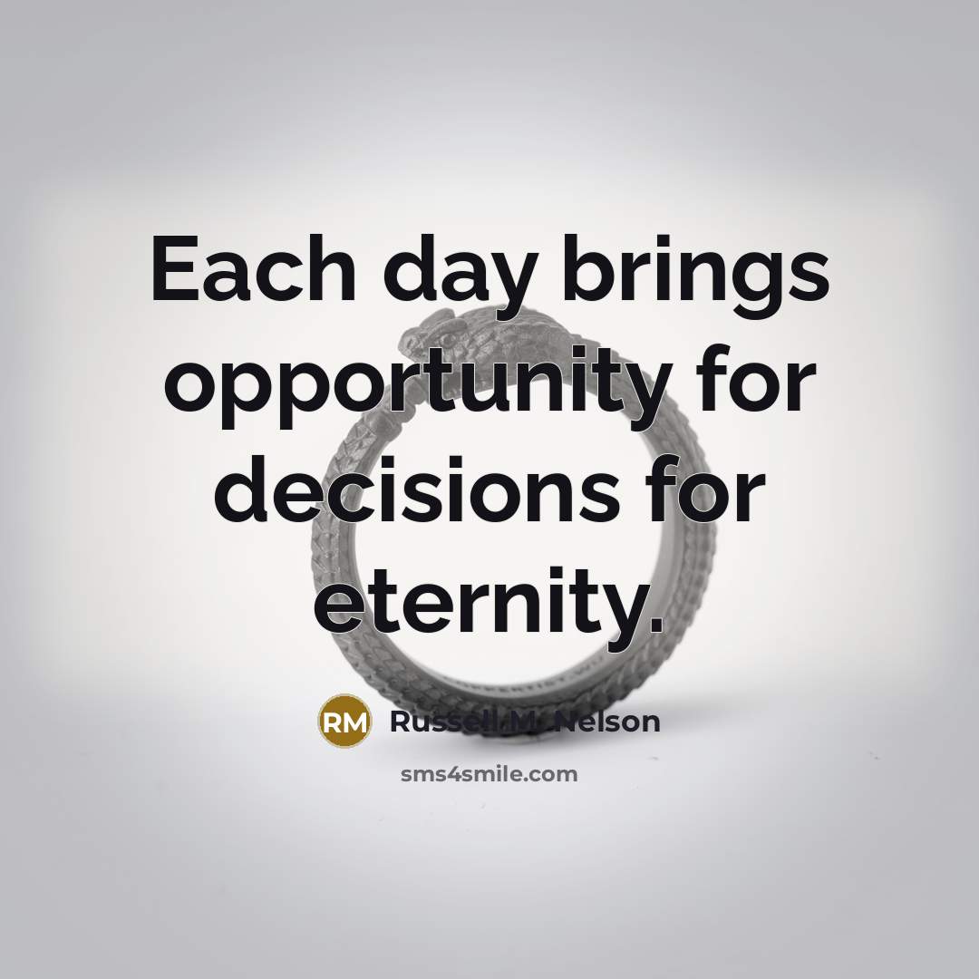“Each day brings opportunity for decisions for eternity.…” quote by Russell M. Nelson