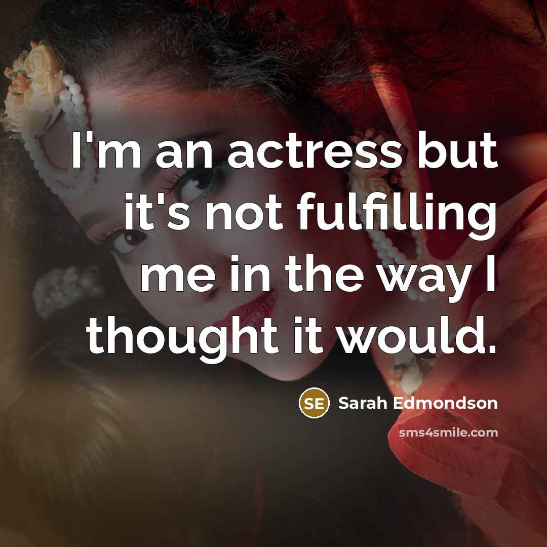 “I'm an actress but it's not fulfilling me in the…” quote by Sarah Edmondson