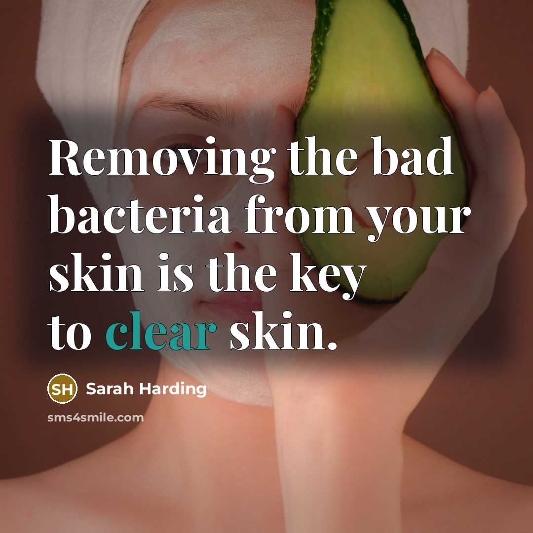 “Removing the bad bacteria from your skin is the key…” quote by Sarah Harding