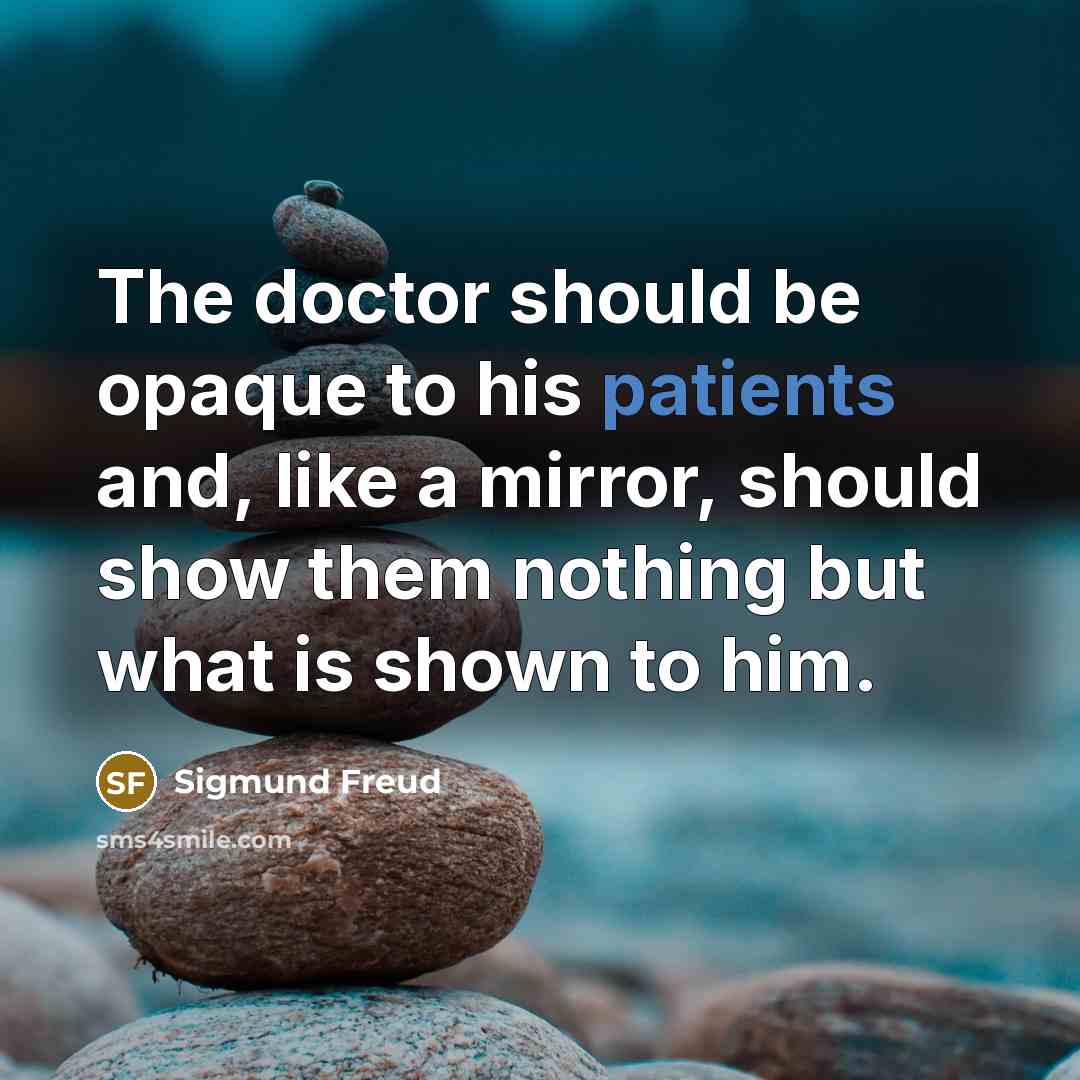 “The doctor should be opaque to his patients and, like a mirror, should show them nothing but what is shown to him.” quote by Sigmund Freud