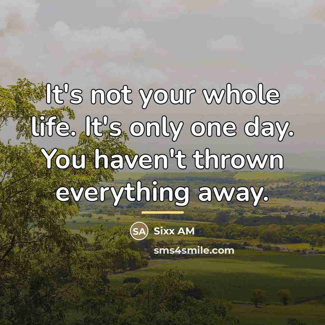 “It's not your whole life. It's only one day. You…” quote by Sixx AM