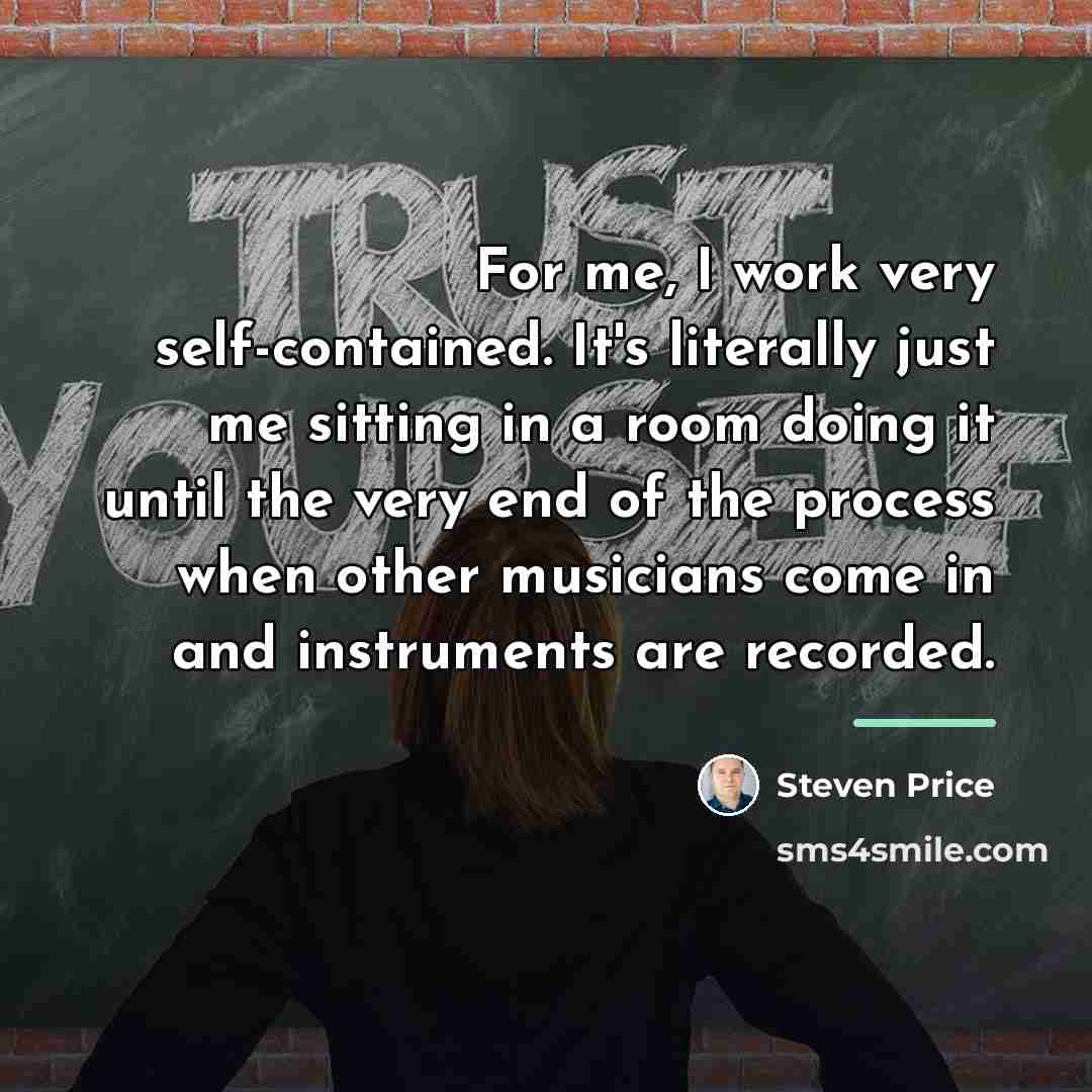“For me, I work very self-contained. It's literally just me…” quote by Steven Price