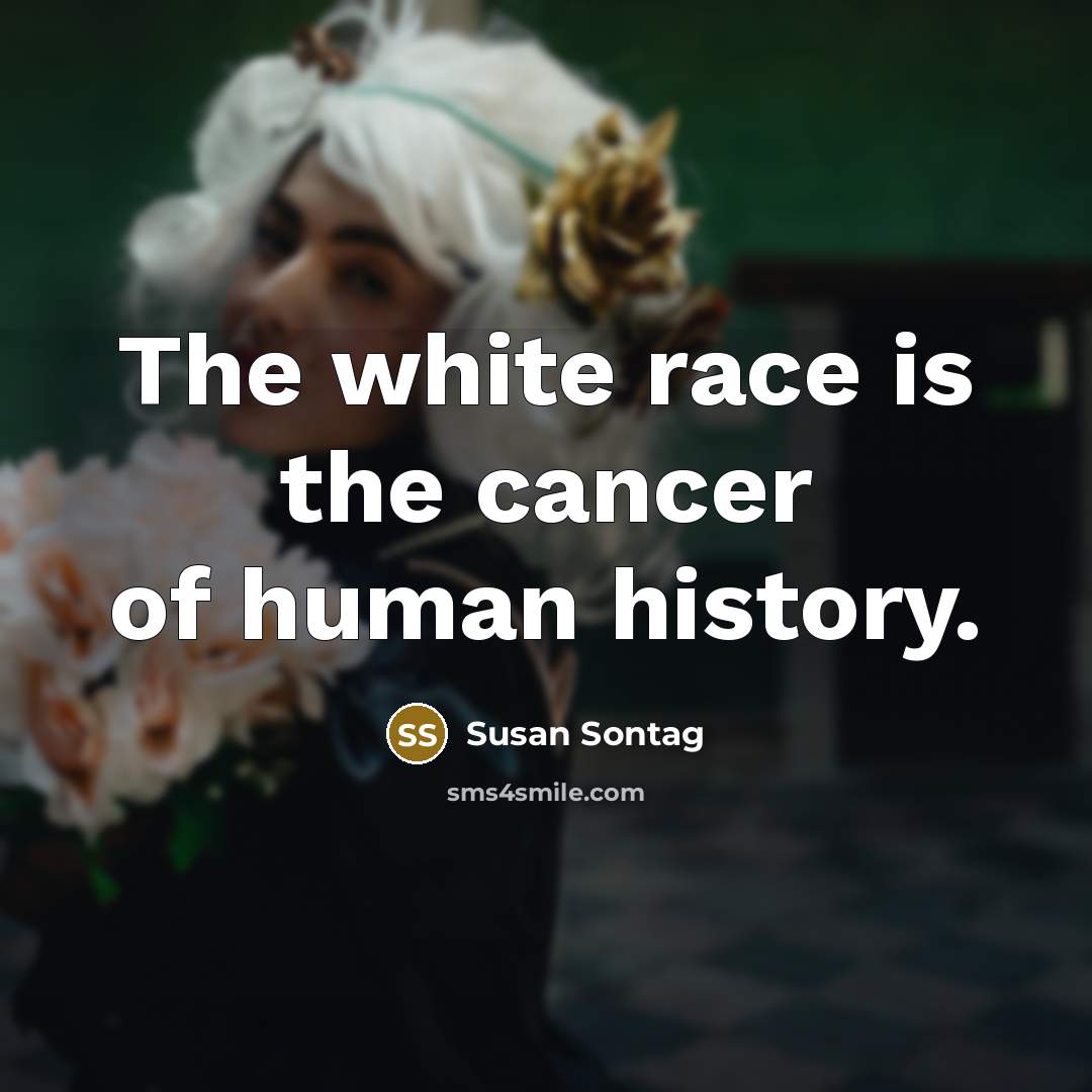 “The white race is the cancer of human history.…” quote by Susan Sontag