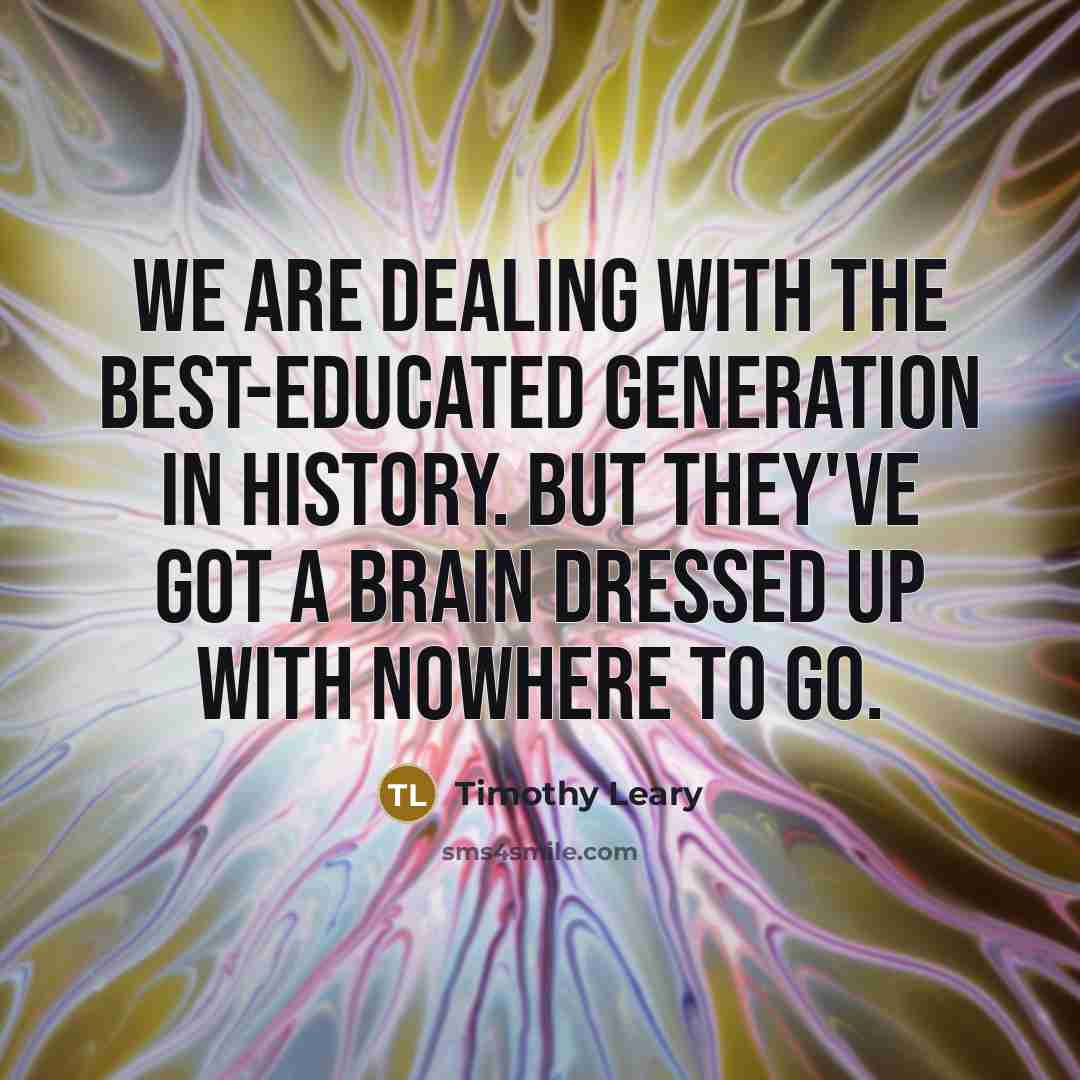 “We are dealing with the best-educated generation in history. But…” quote by Timothy Leary