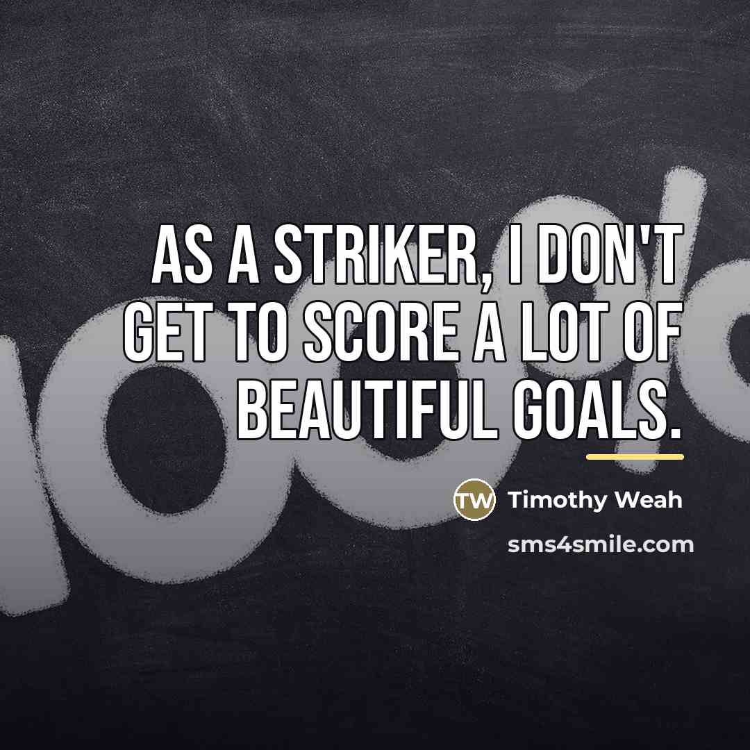 “As a striker, I don't get to score a lot…” quote by Timothy Weah