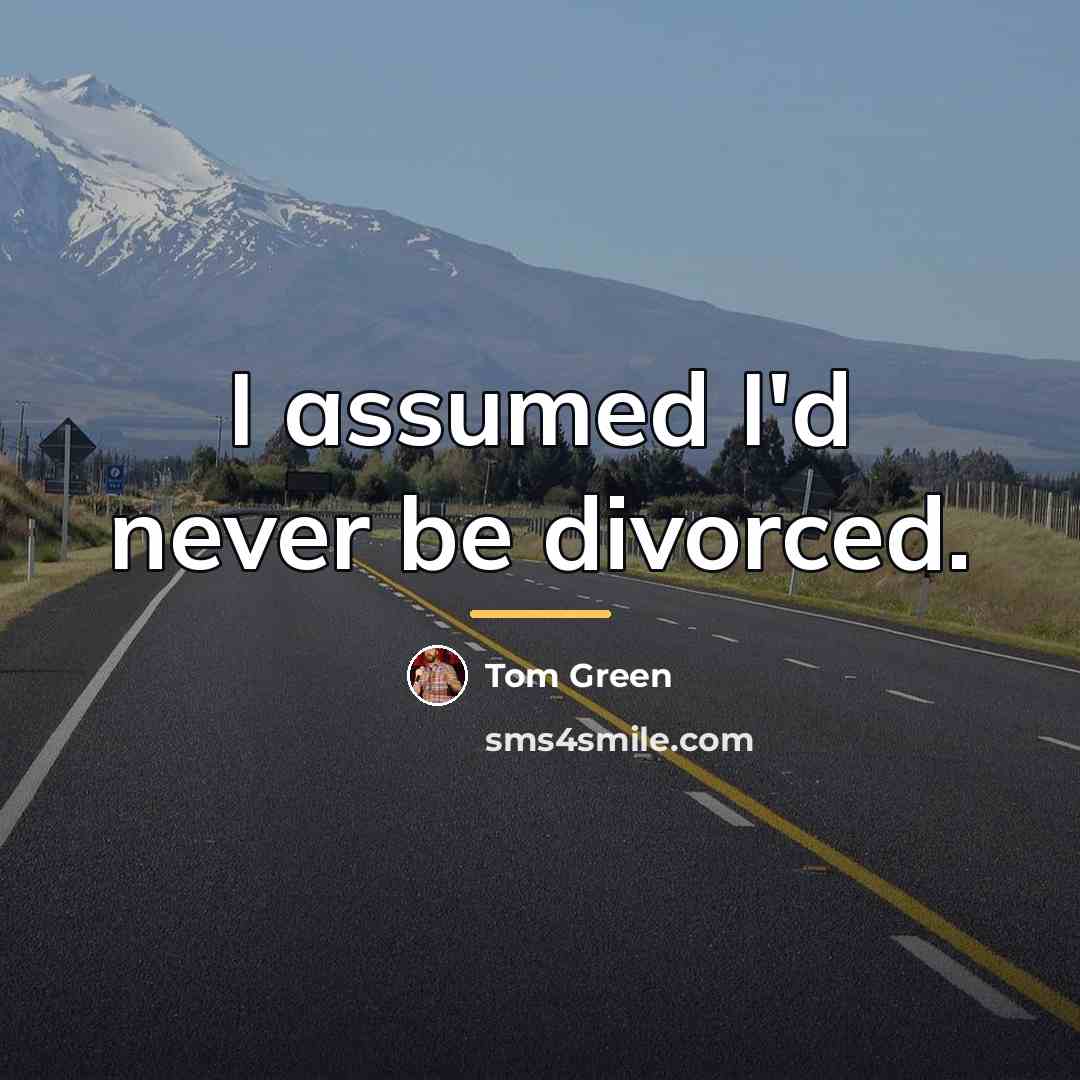 “I assumed I'd never be divorced.…” quote by Tom Green