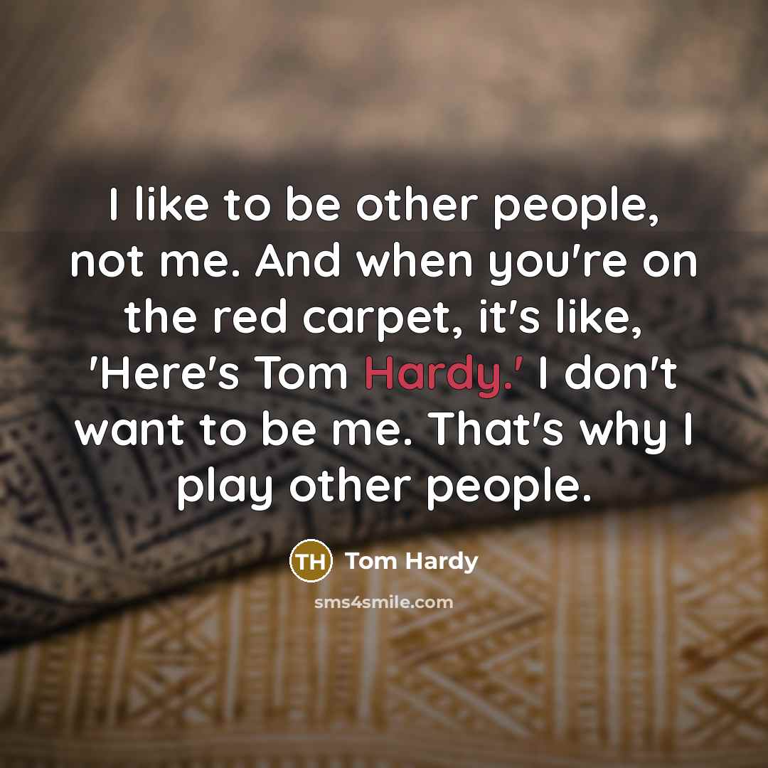 “I like to be other people, not me. And when…” quote by Tom Hardy