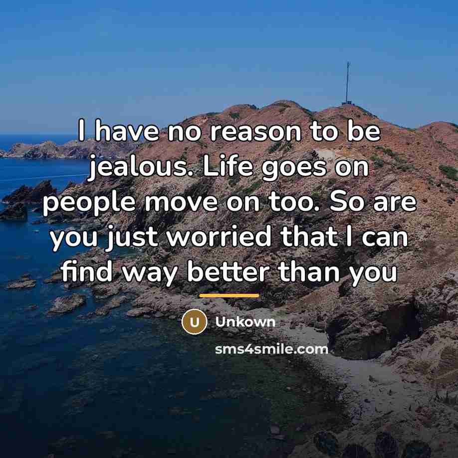 “I have no reason to be jealous. Life goes on…” quote by Unkown