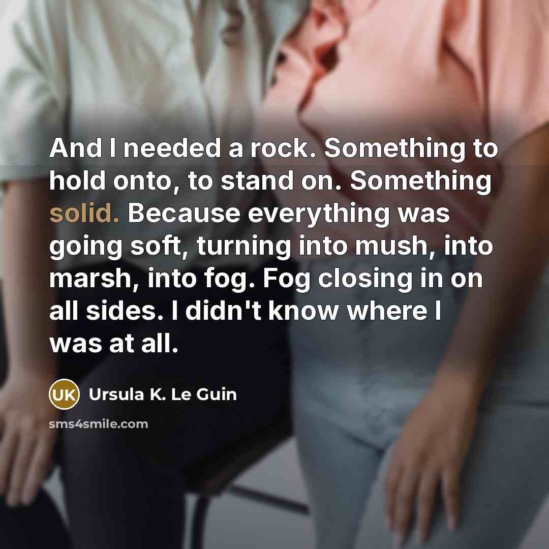 “And I needed a rock. Something to hold onto, to…” quote by Ursula K. Le Guin