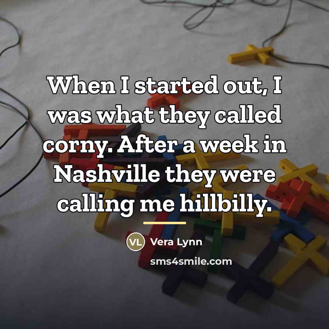 “When I started out, I was what they called corny.…” quote by Vera Lynn